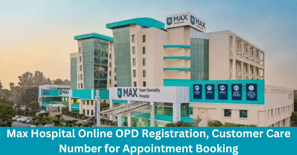 Max Hospital Online OPD Registration, Customer Care Number for Appointment Booking